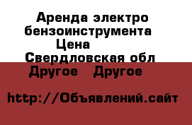 Аренда электро бензоинструмента › Цена ­ 500 - Свердловская обл. Другое » Другое   